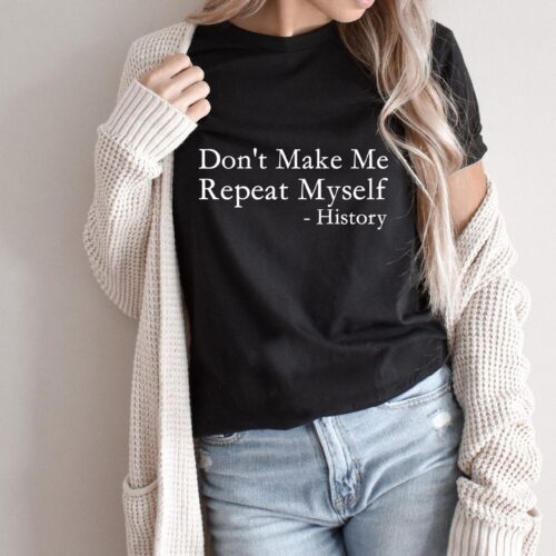 Don't Make Me Repeat Myself History Funny Teacher Sarcastic Shirt image 0