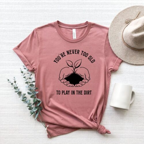 You Are Never Too Old To Play In The Dirt Gardening Plant Mother's Day Lover Shirt image 0