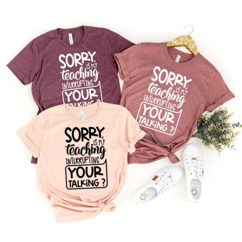 Teacher Appreciation Sorry Is My Teaching Interrupting Your Talking Shirt image 0