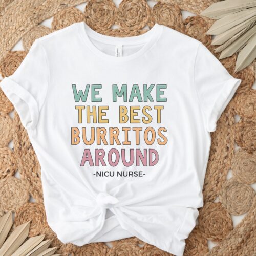 We Make The Best Burritos Around NICU Nurse Team Neonatal Squad Shirt image 0