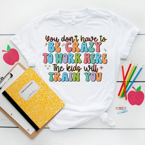 You Don't Have To Be Crazy Work Here Teacher End Of School Year Life Summer Break Shirt image 0